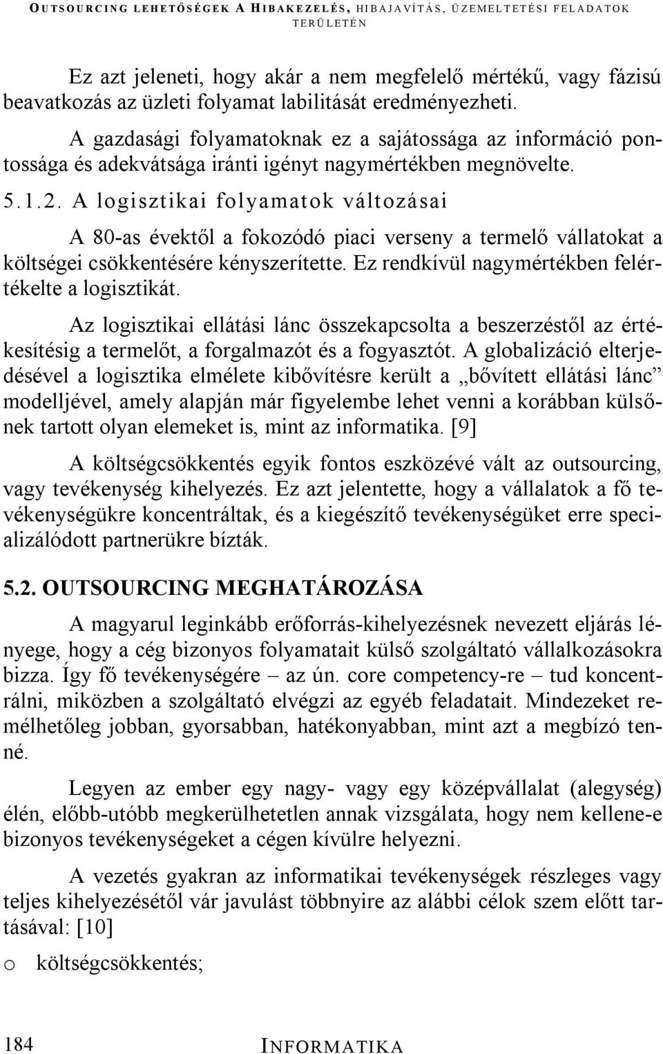 A logisztikai folyamatok változásai A 80-as évektől a fokozódó piaci verseny a termelő vállatokat a költségei csökkentésére kényszerítette. Ez rendkívül nagymértékben felértékelte a logisztikát.