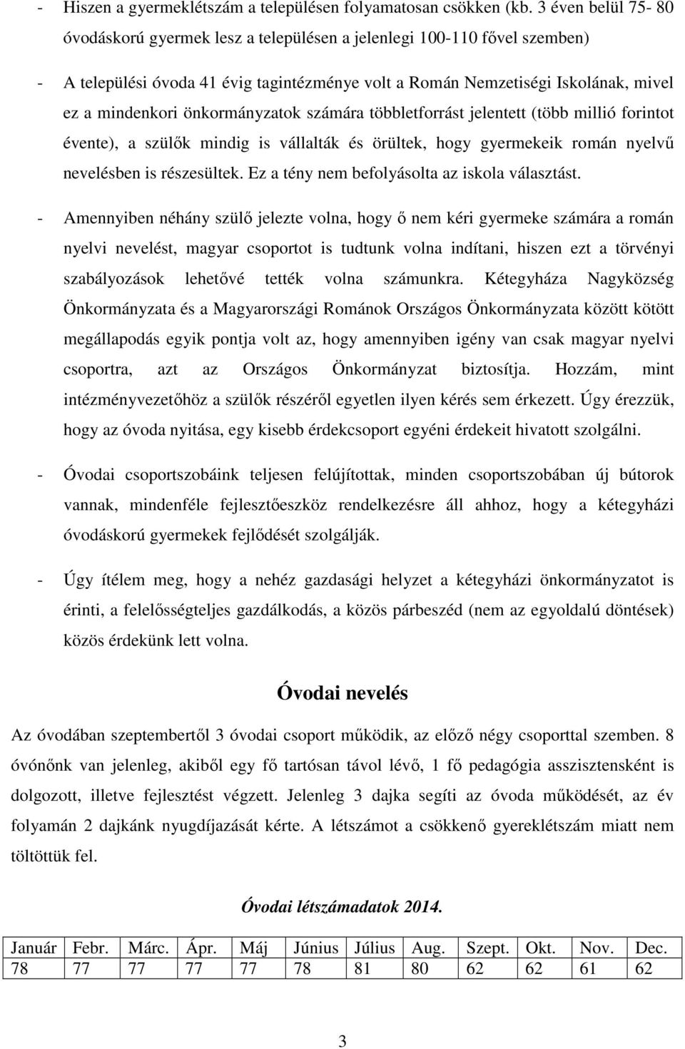 önkormányzatok számára többletforrást jelentett (több millió forintot évente), a szülők mindig is vállalták és örültek, hogy gyermekeik román nyelvű nevelésben is részesültek.