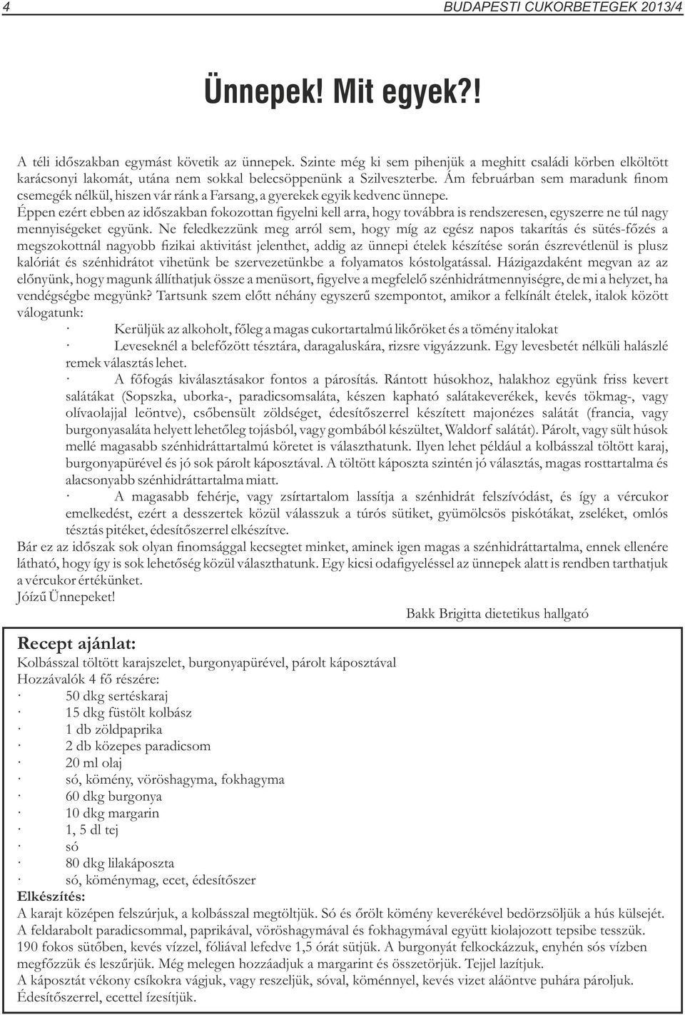 Ám februárban sem maradunk finom csemegék nélkül, hiszen vár ránk a Farsang, a gyerekek egyik kedvenc ünnepe.