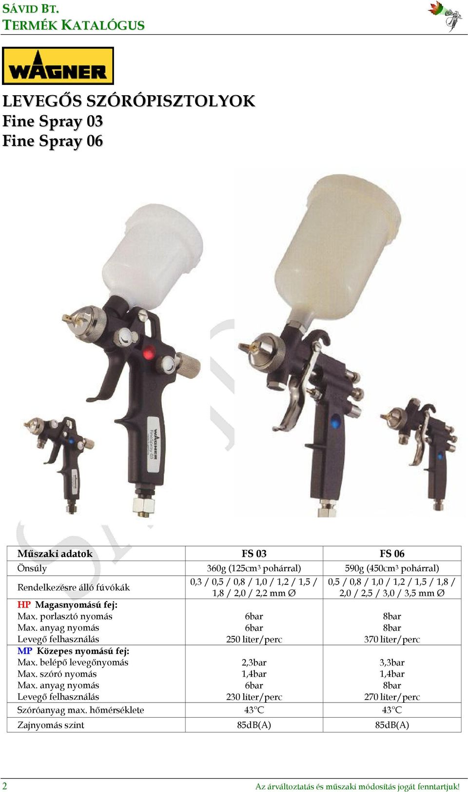 porlasztó nyomás MP Közepes nyomású fej: 0,3 / 0,5 / 0,8 / 1,0 / 1,2 / 1,5 / 1,8 / 2,0 / 2,2 mm Ø 250 liter/perc 2,3bar 230