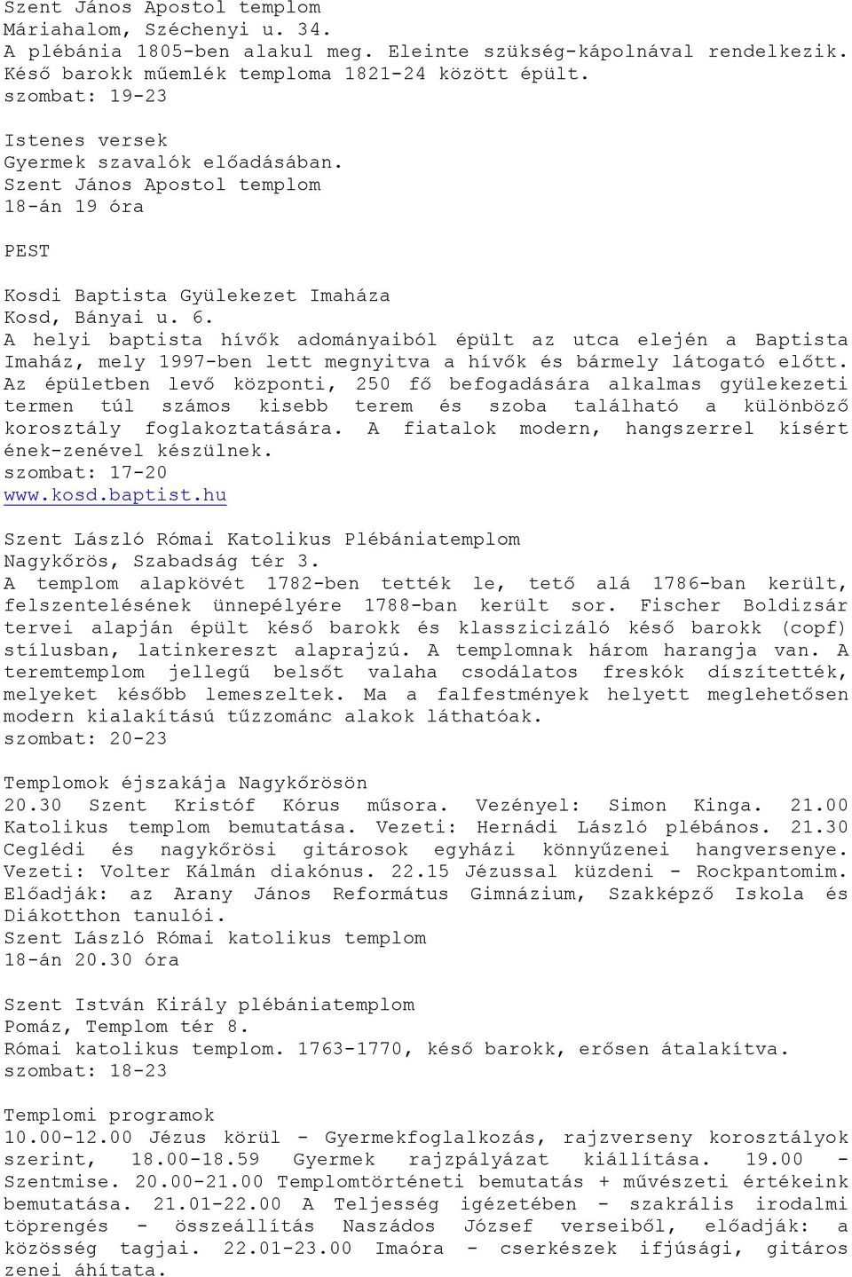 A helyi baptista hívők adományaiból épült az utca elején a Baptista Imaház, mely 1997-ben lett megnyitva a hívők és bármely látogató előtt.