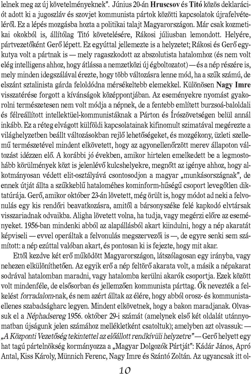 Ez egyúttal jellemezte is a helyzetet; Rákosi és Gerô egykutya volt a pártnak is mely ragaszkodott az abszolutista hatalomhoz (és nem volt elég intelligens ahhoz, hogy átlássa a nemzetközi új