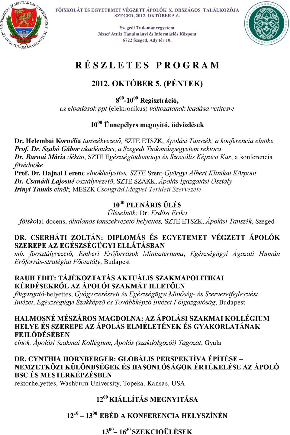 Barnai Mária dékán, SZTE Egészségtudományi és Szociális Képzési Kar, a konferencia fővédnöke Prof. Dr. Hajnal Ferenc elnökhelyettes, SZTE Szent-Györgyi Albert Klinikai Központ Dr.