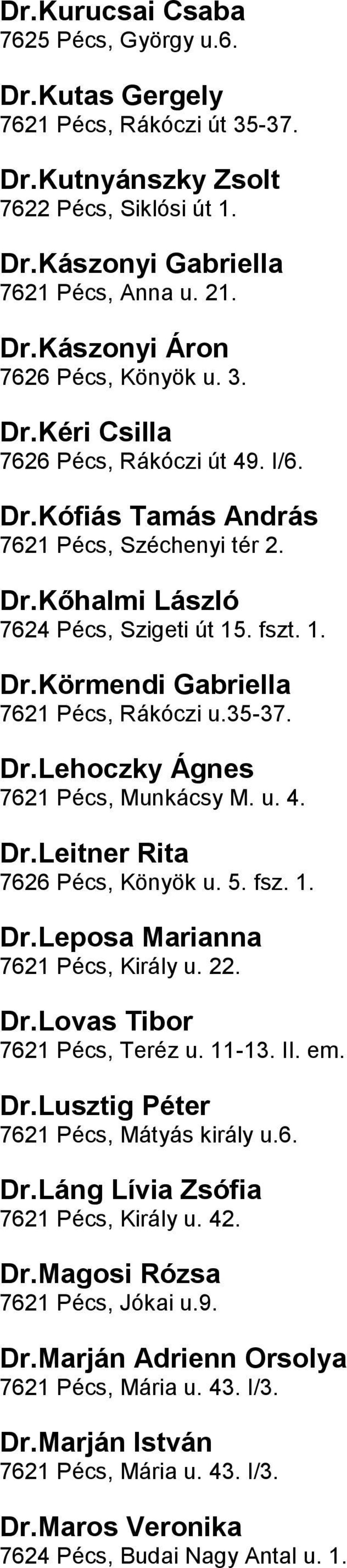 DrLehoczky Ágnes 7621 Pécs, Munkácsy M u 4 DrLeitner Rita 7626 Pécs, Könyök u 5 fsz 1 DrLeposa Marianna 7621 Pécs, Király u 22 DrLovas Tibor 7621 Pécs, Teréz u 11-13 II em DrLusztig Péter 7621 Pécs,