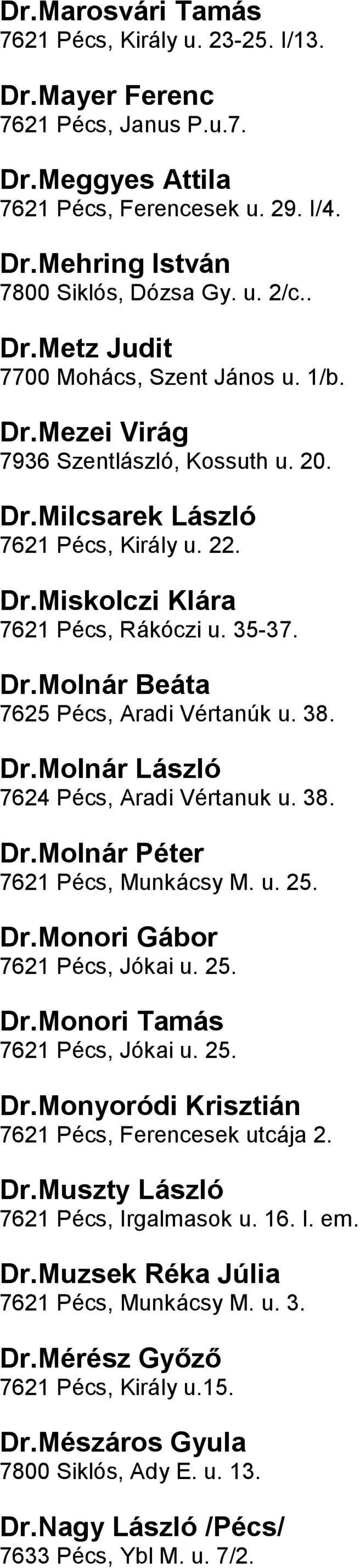 u 38 DrMolnár László 7624 Pécs, Aradi Vértanuk u 38 DrMolnár Péter 7621 Pécs, Munkácsy M u 25 DrMonori Gábor 7621 Pécs, Jókai u 25 DrMonori Tamás 7621 Pécs, Jókai u 25 DrMonyoródi Krisztián 7621