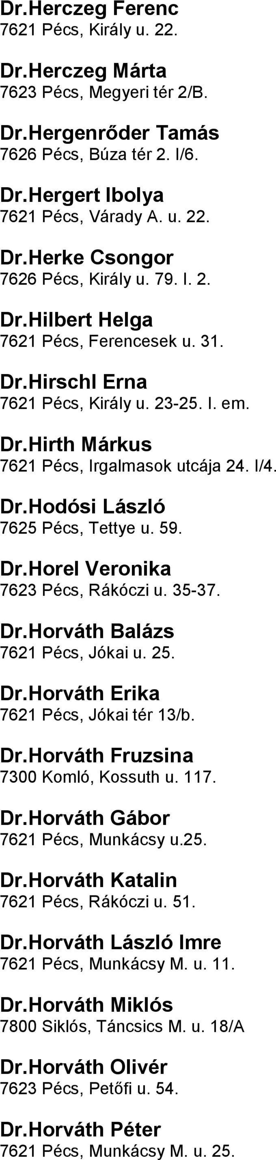 DrHorel Veronika 7623 Pécs, Rákóczi u 35-37 DrHorváth Balázs 7621 Pécs, Jókai u 25 DrHorváth Erika 7621 Pécs, Jókai tér 13/b DrHorváth Fruzsina 7300 Komló, Kossuth u 117 DrHorváth Gábor 7621 Pécs,