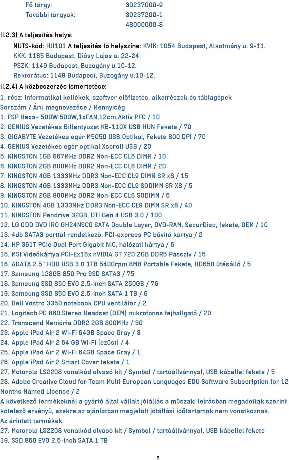 rész: Informatikai kellékek, szoftver előfizetés, alkatrészek és táblagépek Sorszám / Áru megnevezése / Mennyiség 1. FSP Hexa+ 500W 500W,1xFAN,12cm,Aktív PFC / 10 2.