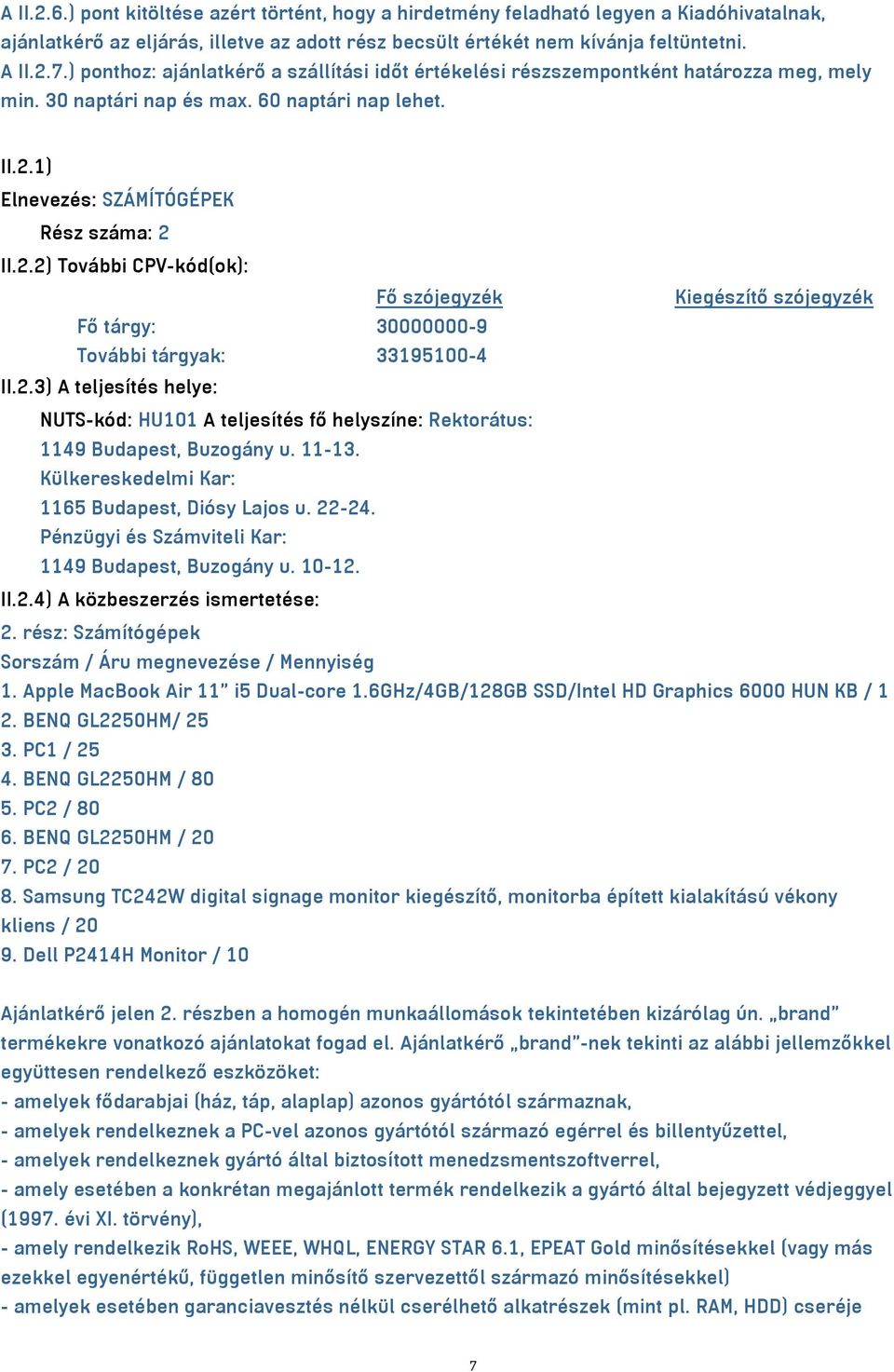 1) Elnevezés: SZÁMÍTÓGÉPEK Rész száma: 2 II.2.2) További CPV-kód(ok): Fő szójegyzék Kiegészítő szójegyzék Fő tárgy: 30000000-9 További tárgyak: 33195100-4 II.2.3) A teljesítés helye: NUTS-kód: HU101 A teljesítés fő helyszíne: Rektorátus: 1149 Budapest, Buzogány u.