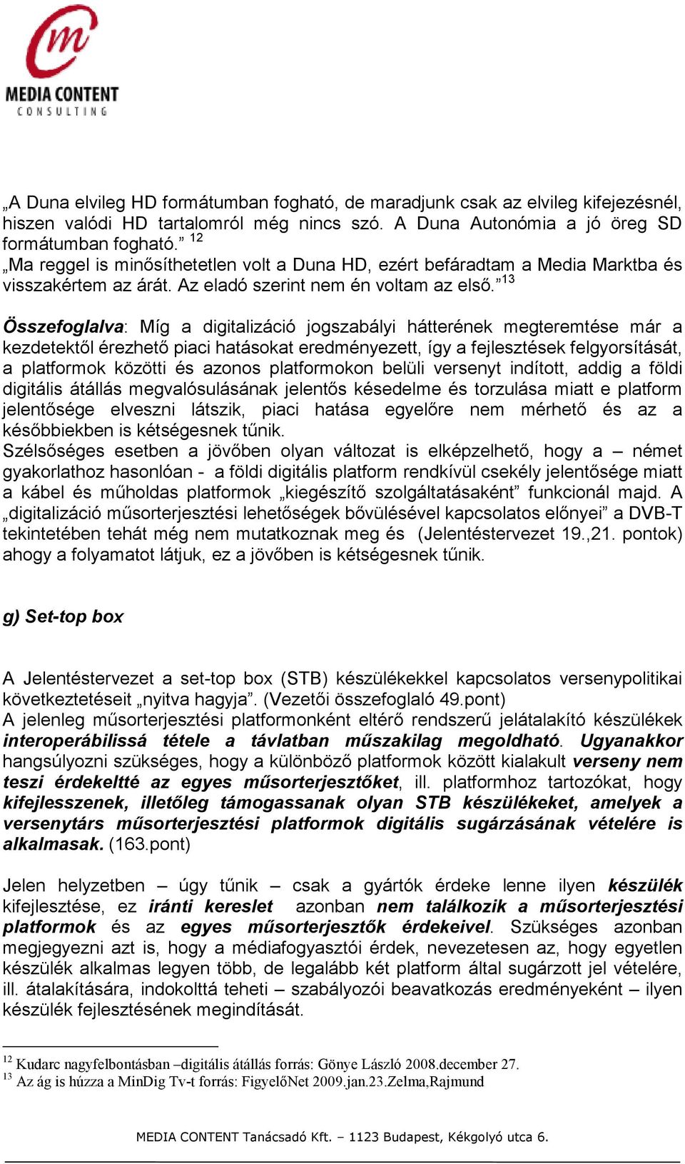 13 Összefoglalva: Míg a digitalizáció jogszabályi hátterének megteremtése már a kezdetektıl érezhetı piaci hatásokat eredményezett, így a fejlesztések felgyorsítását, a platformok közötti és azonos