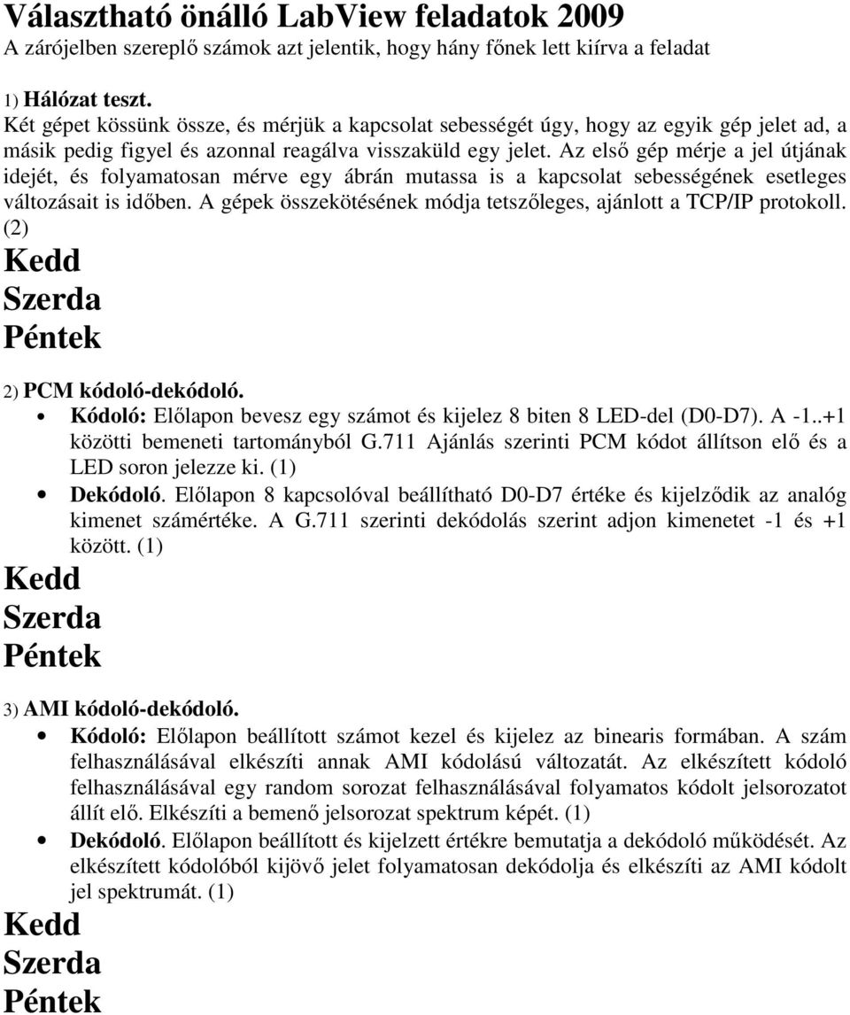 Az első gép mérje a jel útjának idejét, és folyamatosan mérve egy ábrán mutassa is a kapcsolat sebességének esetleges változásait is időben.