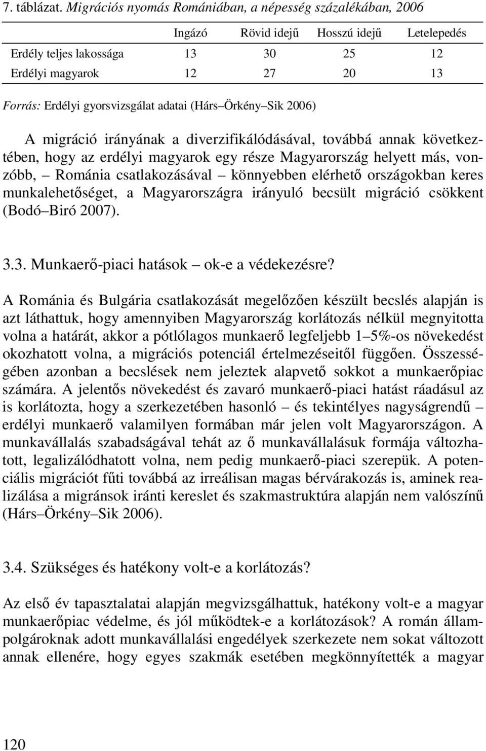 adatai (Hárs Örkény Sik 26) A migráció irányának a diverzifikálódásával, továbbá annak következtében, hogy az erdélyi magyarok egy része Magyarország helyett más, vonzóbb, Románia csatlakozásával