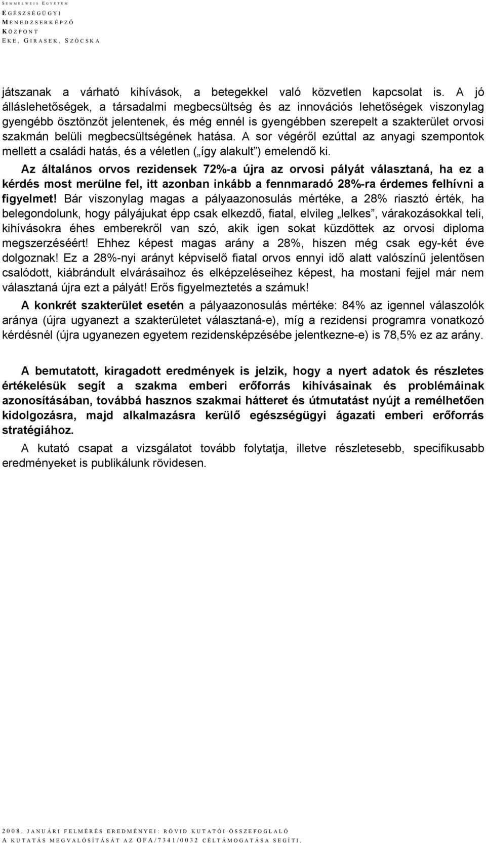 megbecsültségének hatása. A sor végéről ezúttal az anyagi szempontok mellett a családi hatás, és a véletlen ( így alakult ) emelendő ki.