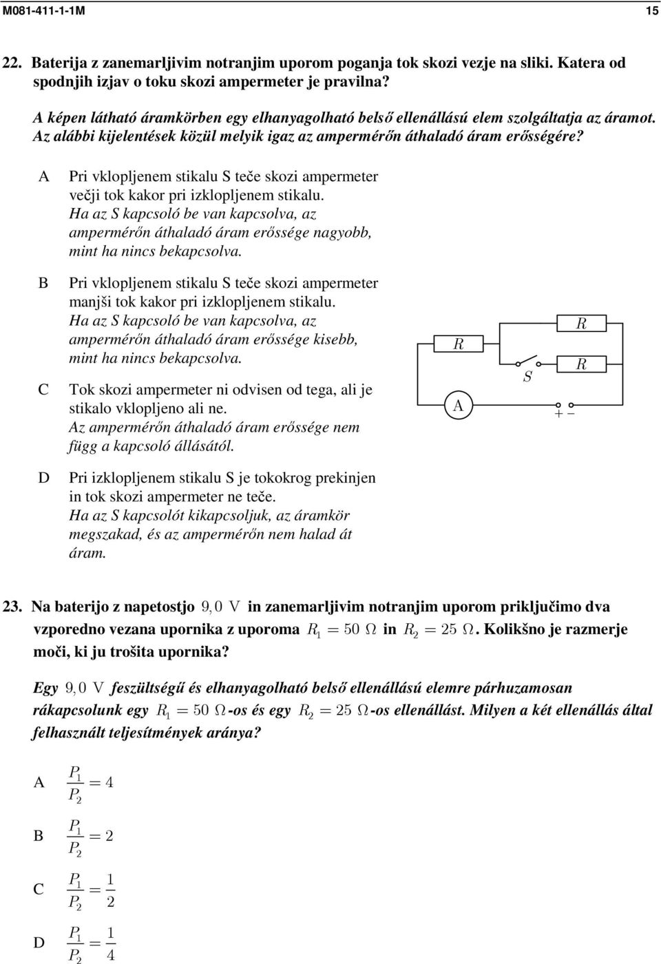 Pri vklopljenem stikalu S teče skozi ampermeter večji tok kakor pri izklopljenem stikalu. Ha az S kapcsoló be van kapcsolva, az ampermérőn áthaladó áram erőssége nagyobb, mint ha nincs bekapcsolva.