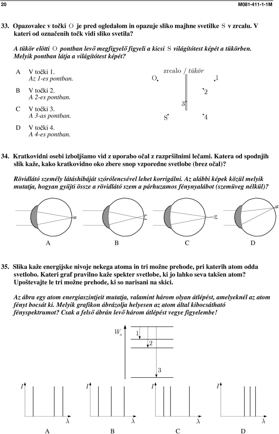 S 4 V točki 4. 4-es pontban. 4. Kratkovidni osebi izboljšamo vid z uporabo očal z razpršilnimi lečami. Katera od spodnjih slik kaže, kako kratkovidno oko zbere snop vzporedne svetlobe (brez očal)?