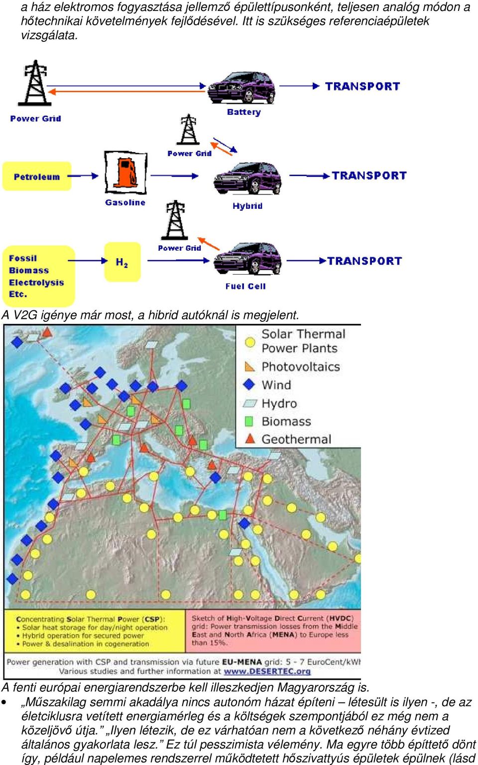 Mőszakilag semmi akadálya nincs autonóm házat építeni létesült is ilyen -, de az életciklusra vetített energiamérleg és a költségek szempontjából ez még nem a közeljövı útja.