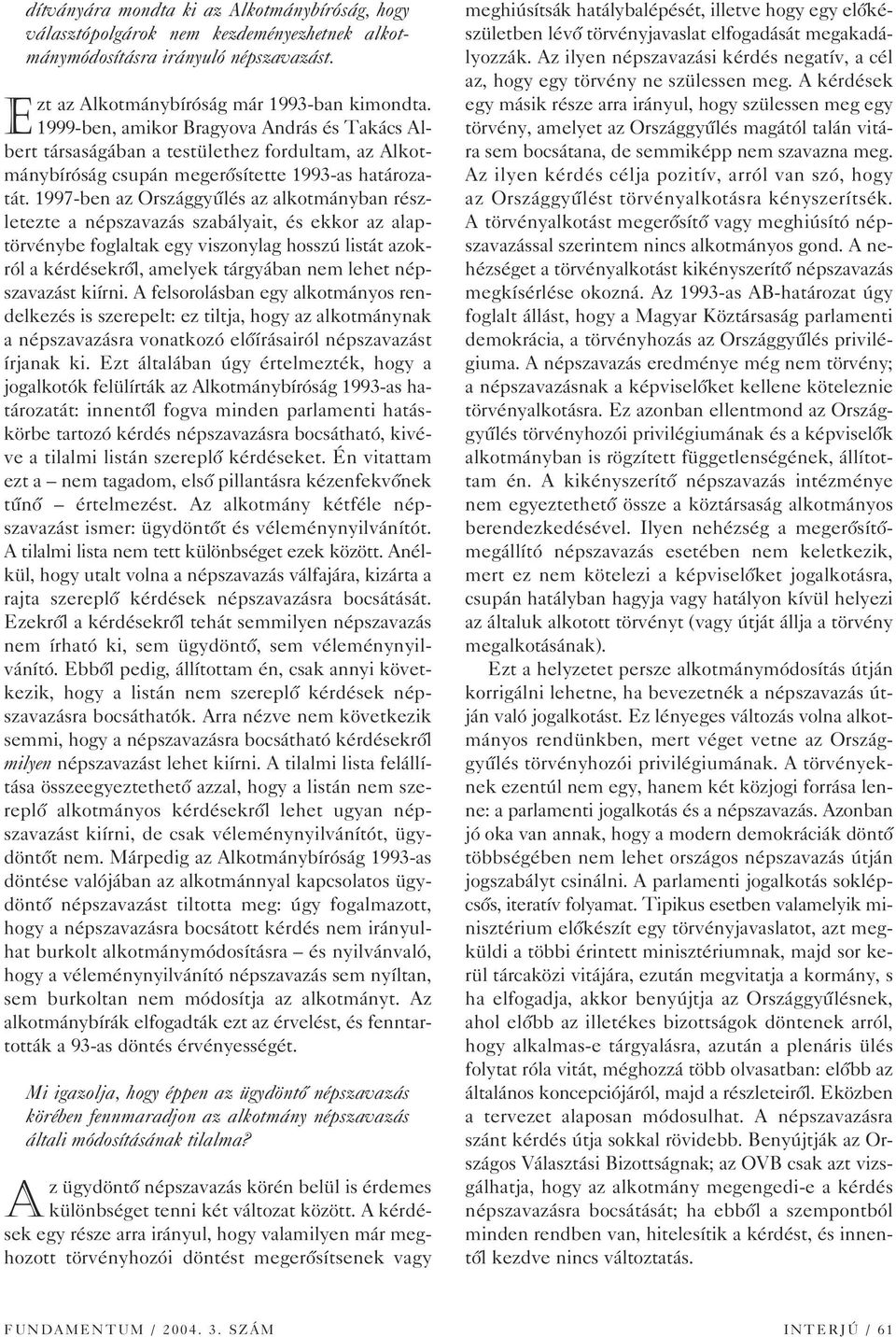 1997-ben az Országgyûlés az alkotmányban részletezte a népszavazás szabályait, és ekkor az alaptörvénybe foglaltak egy viszonylag hosszú listát azokról a kérdésekrôl, amelyek tárgyában nem lehet