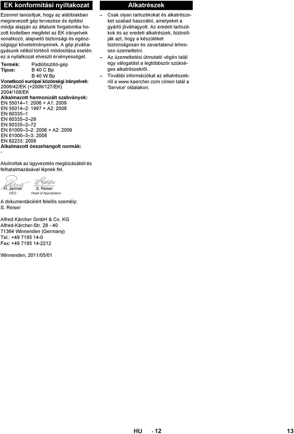 Termék: Típus: Padlótisztító-gép B 40 C Bp B 40 W Bp Vonatkozó európai közösségi irányelvek: 2006/42/EK (+2009/127/EK) 2004/108/EK Alkalmazott harmonizált szabványok: EN 55014 1: 2006 + A1: 2009 EN