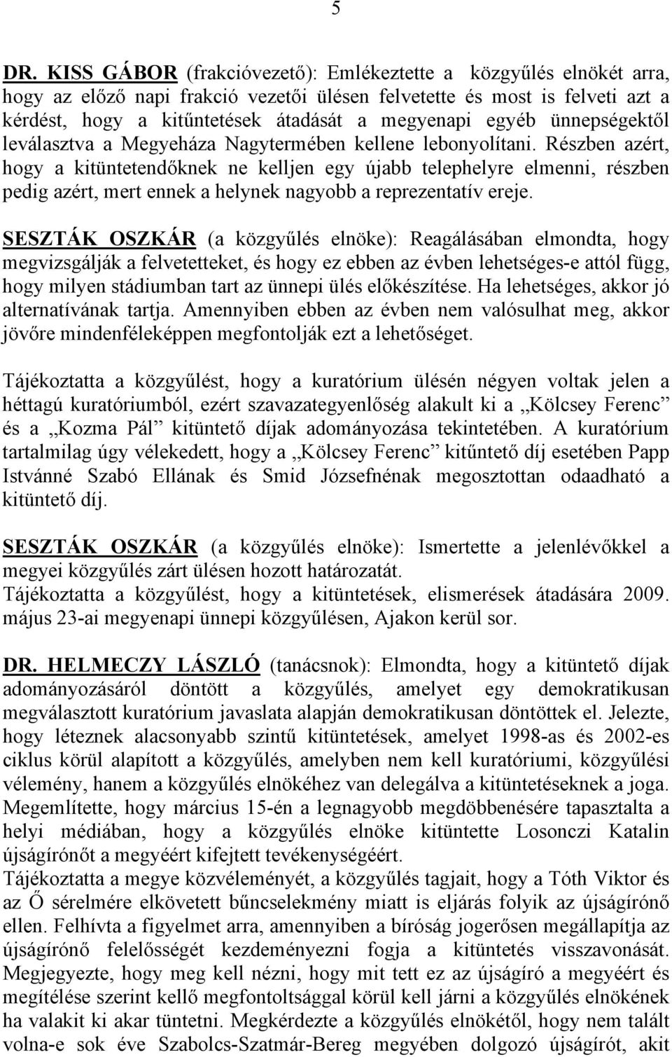 Részben azért, hogy a kitüntetendőknek ne kelljen egy újabb telephelyre elmenni, részben pedig azért, mert ennek a helynek nagyobb a reprezentatív ereje.