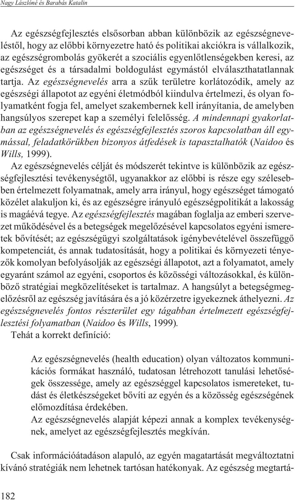 Az egészségnevelés arra a szûk területre korlátozódik, amely az egészségi állapotot az egyéni életmódból kiindulva értelmezi, és olyan folyamatként fogja fel, amelyet szakembernek kell irányítania,