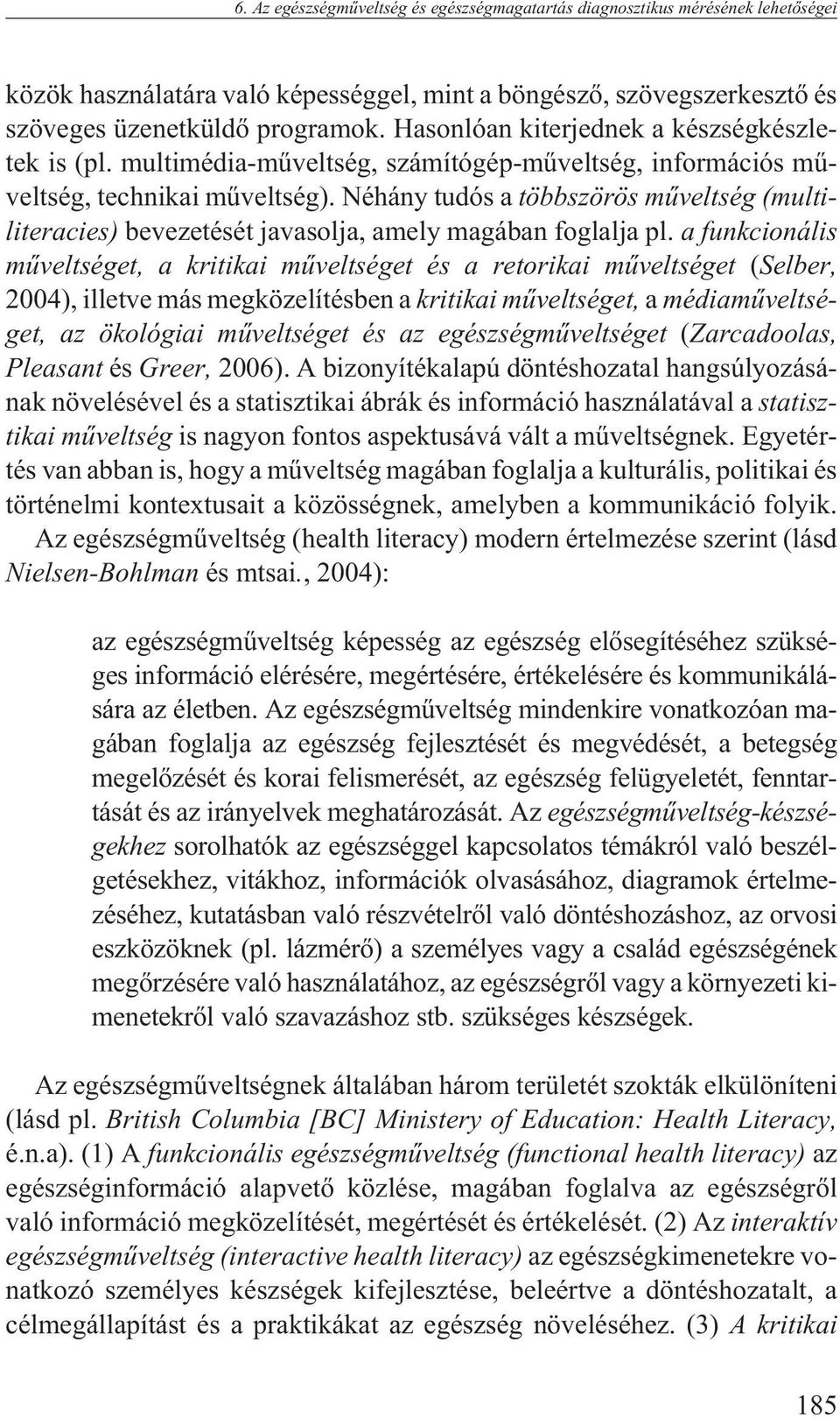 Néhány tudós a többszörös mûveltség (multiliteracies) bevezetését javasolja, amely magában foglalja pl.