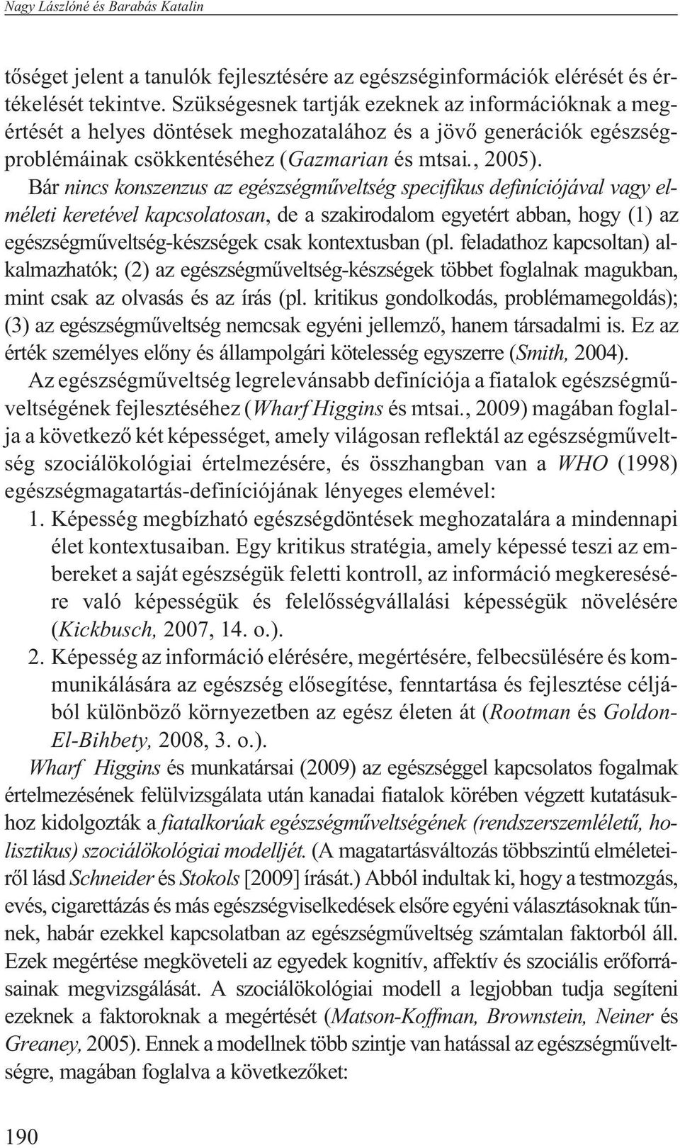 Bár nincs konszenzus az egészségmûveltség specifikus definíciójával vagy elméleti keretével kapcsolatosan, de a szakirodalom egyetért abban, hogy (1) az egészségmûveltség-készségek csak kontextusban