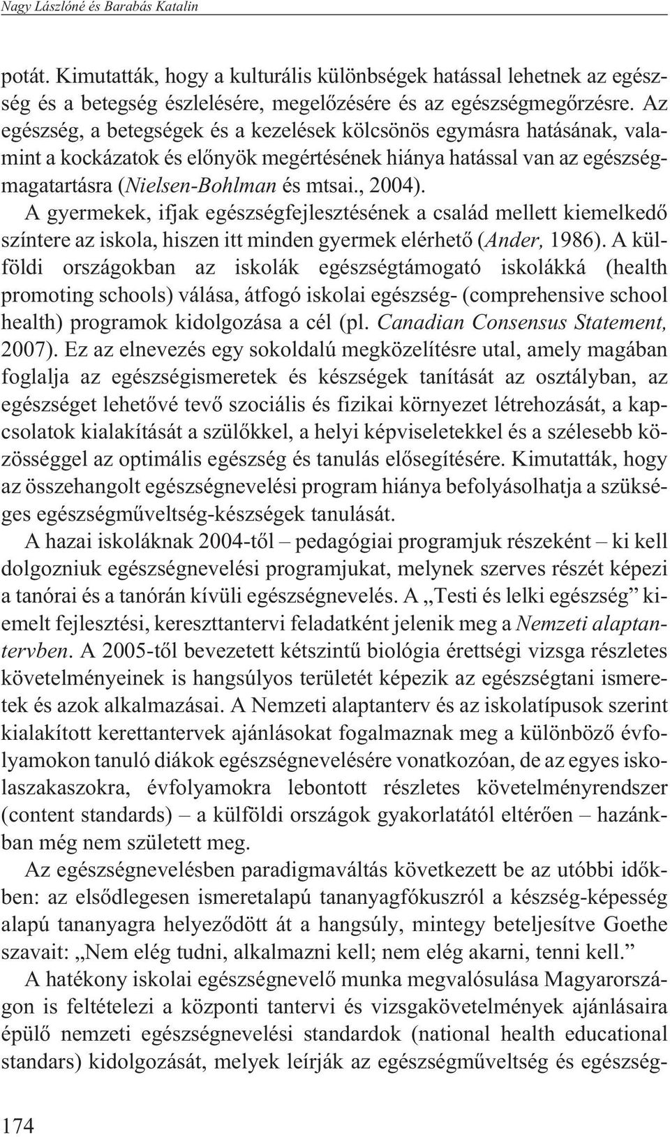 A gyermekek, ifjak egészségfejlesztésének a család mellett kiemelkedõ színtere az iskola, hiszen itt minden gyermek elérhetõ (Ander, 1986).