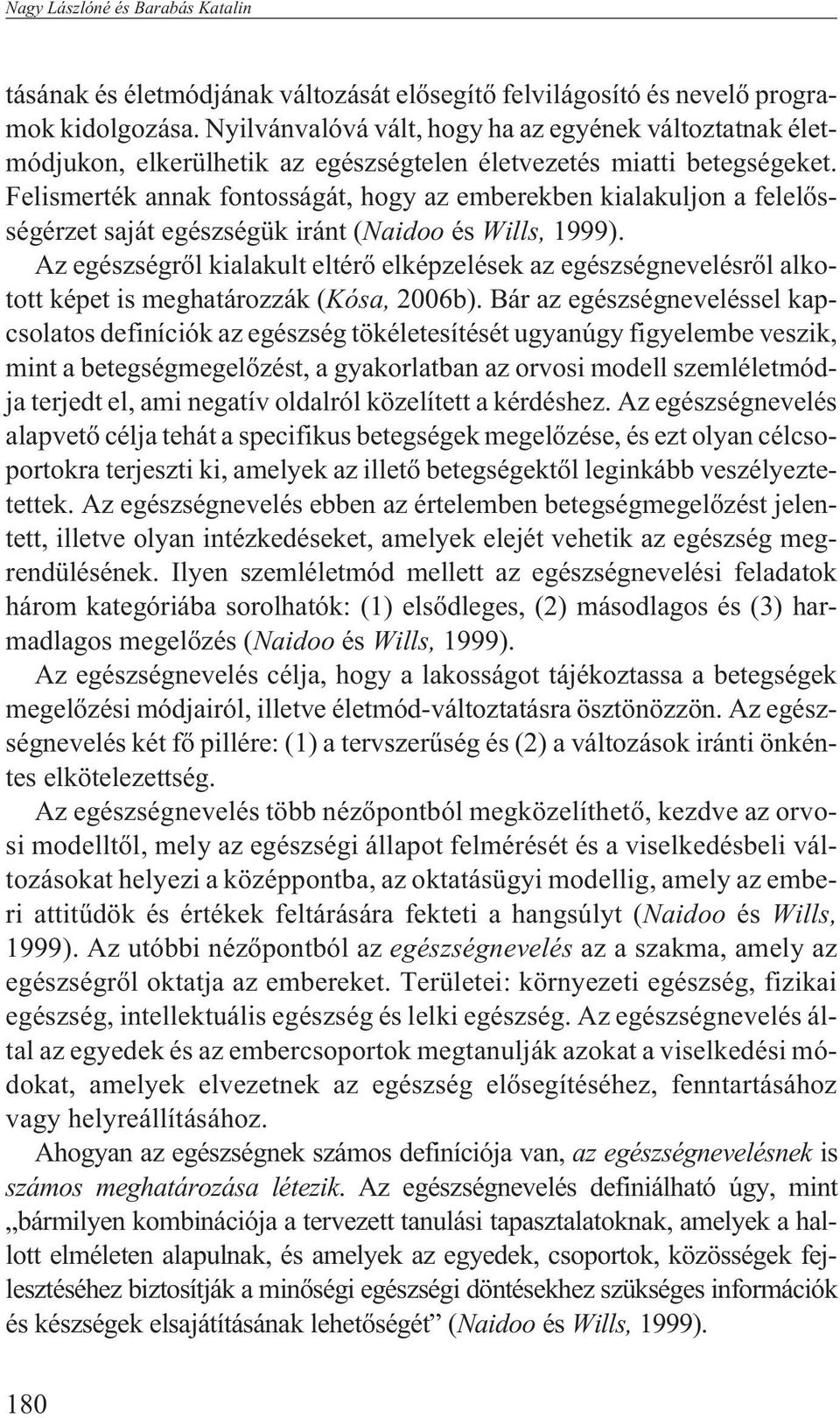 Felismerték annak fontosságát, hogy az emberekben kialakuljon a felelõsségérzet saját egészségük iránt (Naidoo és Wills, 1999).