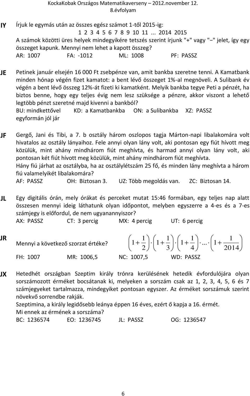 AR: 1007 FA: -1012 ML: 1008 PF: PASSZ Petinek január elsején 16 000 Ft zsebpénze van, amit bankba szeretne tenni. A Kamatbank minden hónap végén fizet kamatot: a bent lévő összeget 1%-al megnöveli.