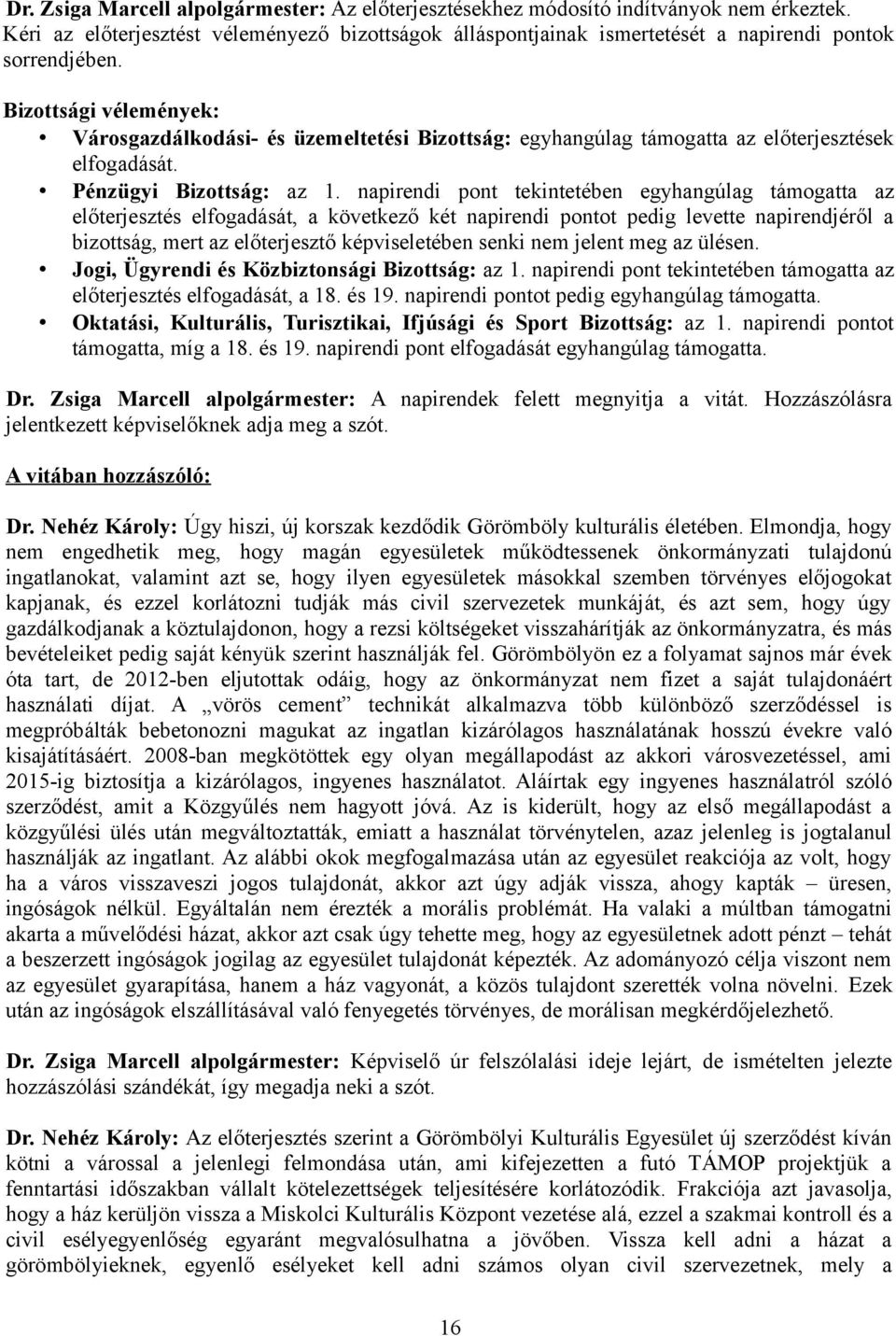 napirendi pont tekintetében egyhangúlag támogatta az előterjesztés elfogadását, a következő két napirendi pontot pedig levette napirendjéről a bizottság, mert az előterjesztő képviseletében senki nem