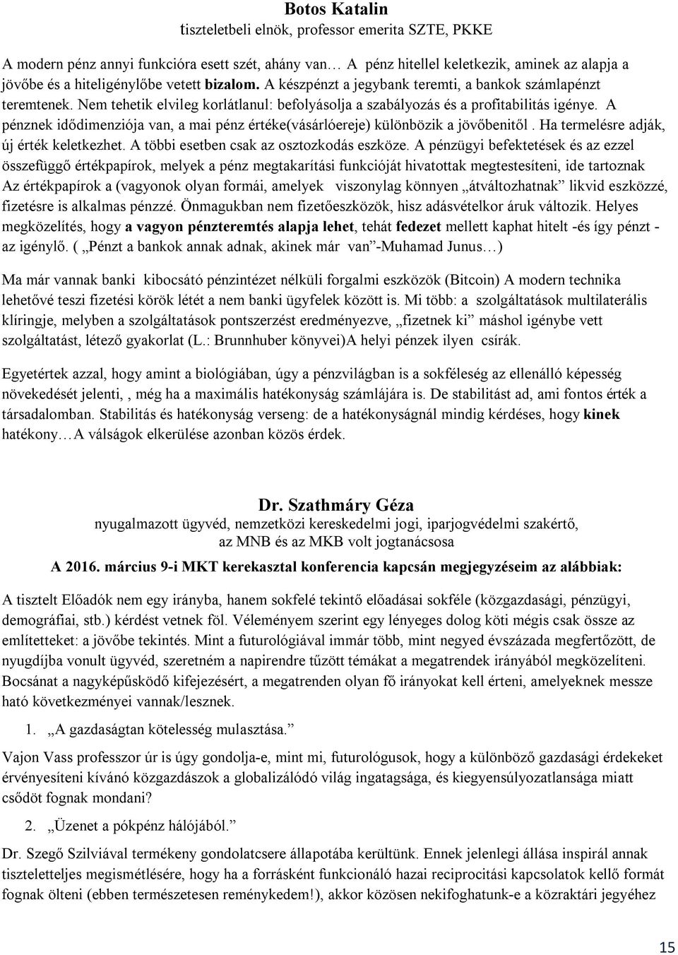 A pénznek idődimenziója van, a mai pénz értéke(vásárlóereje) különbözik a jövőbenitől. Ha termelésre adják, új érték keletkezhet. A többi esetben csak az osztozkodás eszköze.