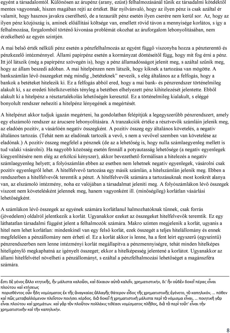 Az, hogy az ilyen pénz közjószág is, aminek előállítási költsége van, emellett rövid távon a mennyisége korlátos, s így a felhalmozása, forgalomból történő kivonása problémát okozhat az áruforgalom