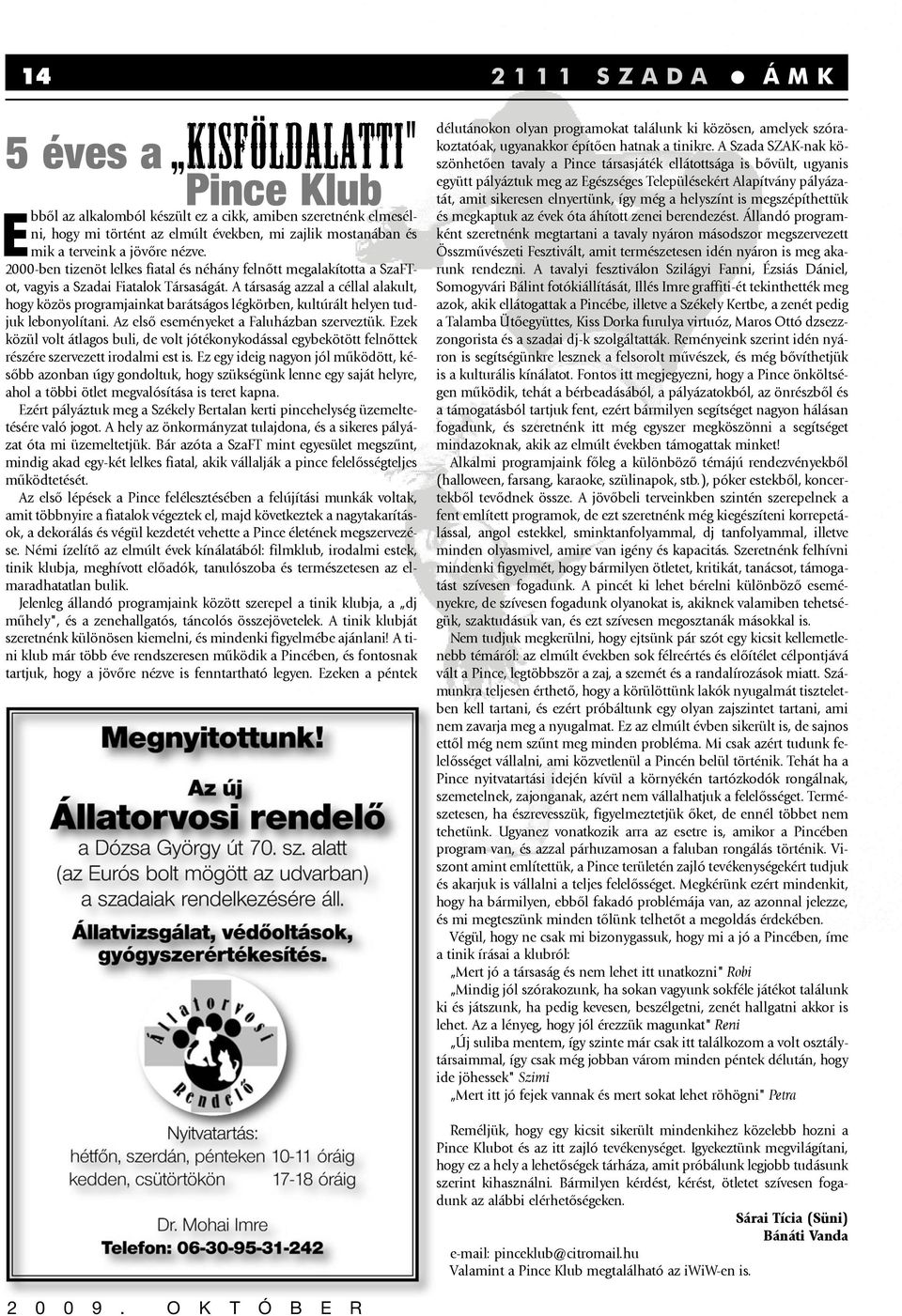 A társaság azzal a céllal alakult, hogy közös programjainkat barátságos légkörben, kultúrált helyen tudjuk lebonyolítani. Az elsõ eseményeket a Faluházban szerveztük.