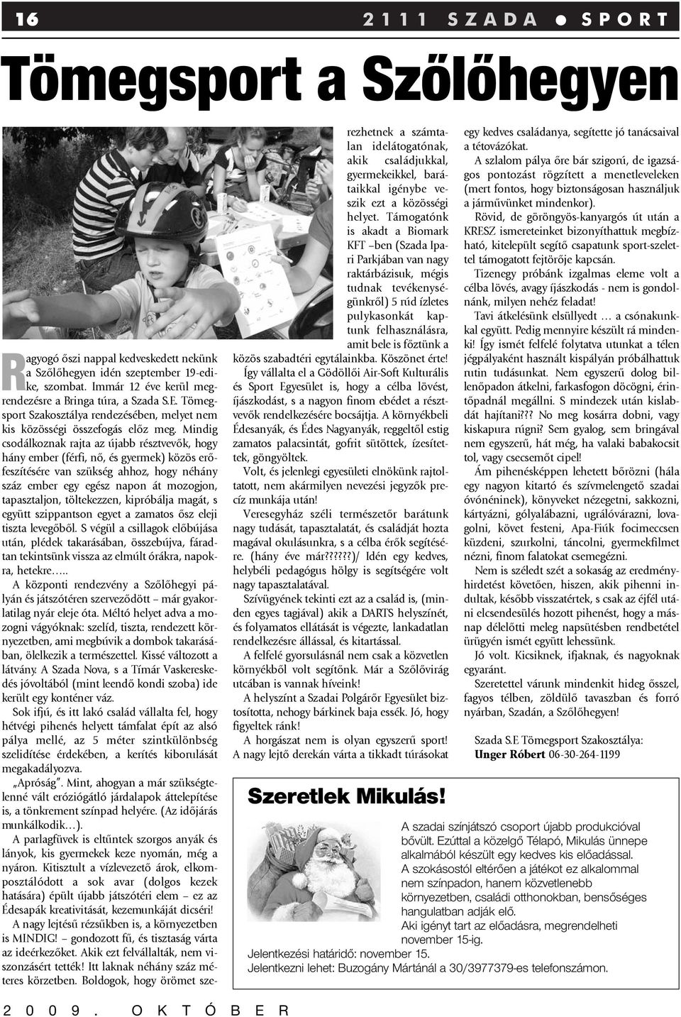 Mindig csodálkoznak rajta az újabb résztvevõk, hogy hány ember (férfi, nõ, és gyermek) közös erõfeszítésére van szükség ahhoz, hogy néhány száz ember egy egész napon át mozogjon, tapasztaljon,