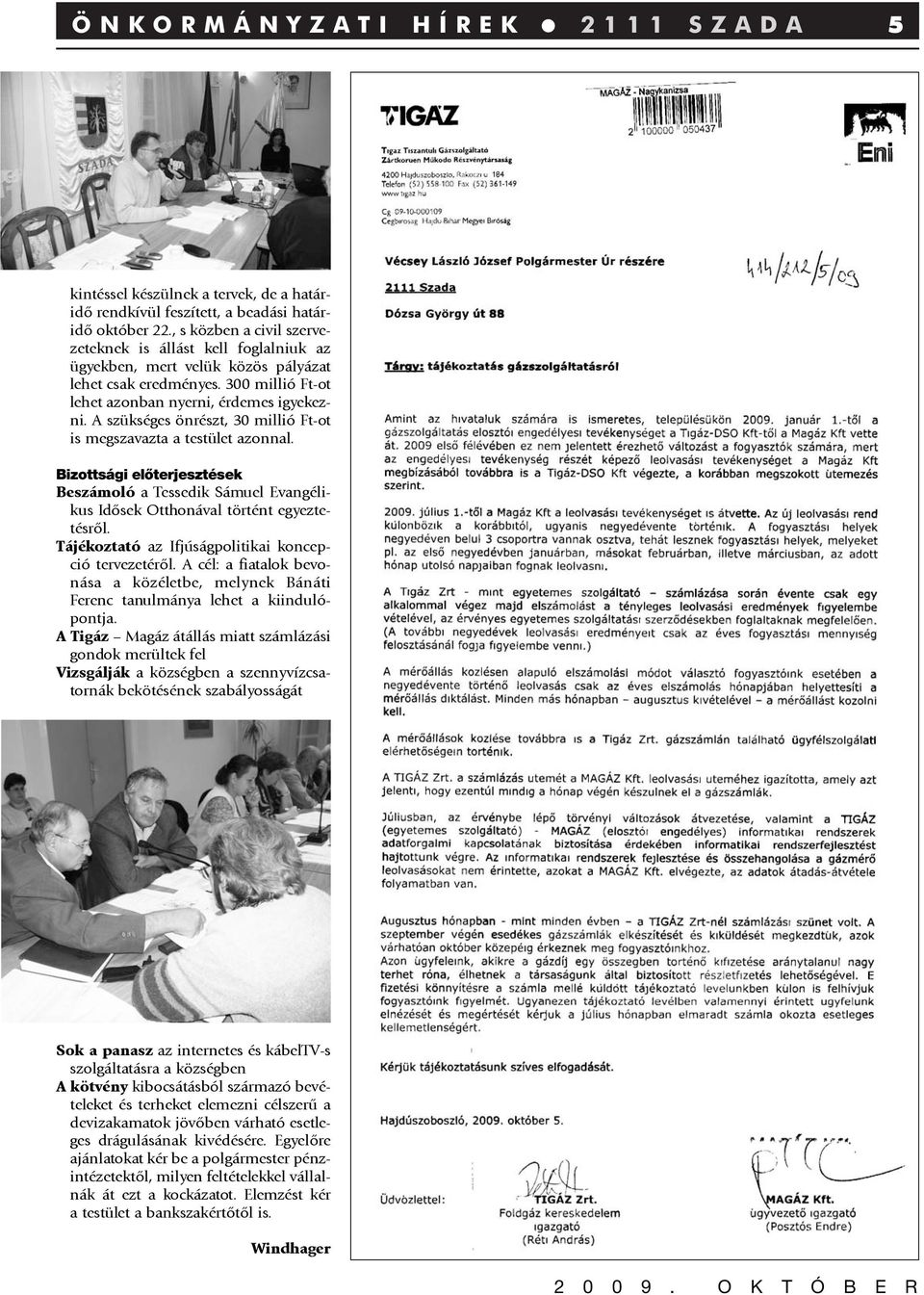 A szükséges önrészt, 30 millió Ft-ot is megszavazta a testület azonnal. Bizottsági előterjesztések Beszámoló a Tessedik Sámuel Evangélikus Idõsek Otthonával történt egyeztetésrõl.