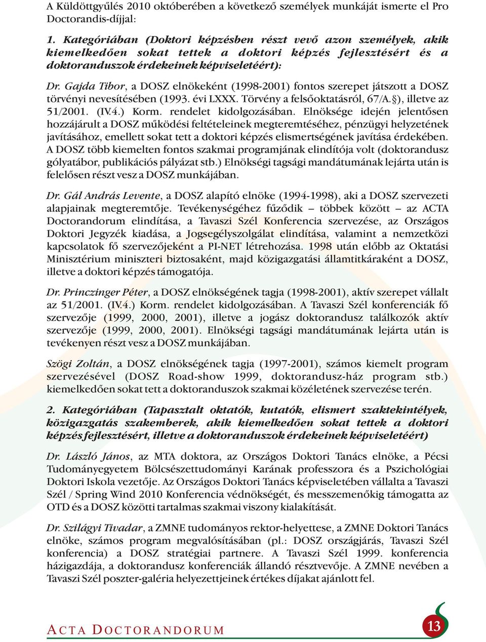 Gajda Tibor, a DOSZ elnökeként (1998-2001) fontos szerepet játszott a DOSZ törvényi nevesítésében (1993. évi LXXX. Törvény a felsőoktatásról, 67/A. ), illetve az 51/2001. (IV.4.) Korm.