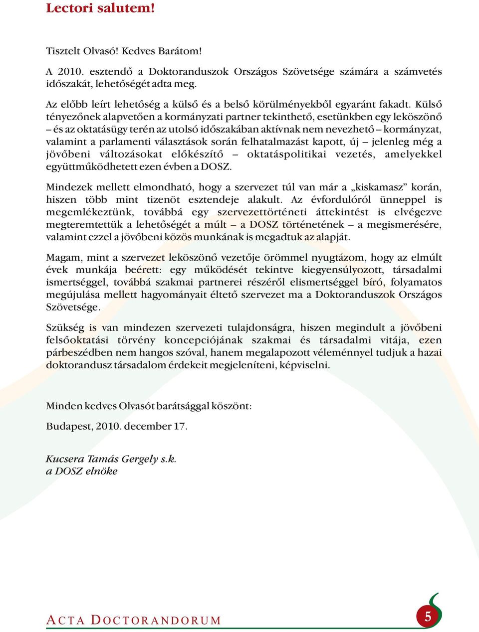 Külső tényezőnek alapvetően a kormányzati partner tekinthető, esetünkben egy leköszönő és az oktatásügy terén az utolsó időszakában aktívnak nem nevezhető kormányzat, valamint a parlamenti