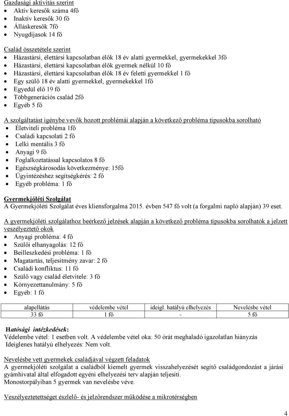 gyermekekkel 1fő Egyedül élő 19 fő Többgenerációs család 2fő Egyéb 5 fő A szolgáltatást igénybe vevők hozott problémái alapján a következő probléma típusokba sorolható Életviteli probléma 1fő Családi