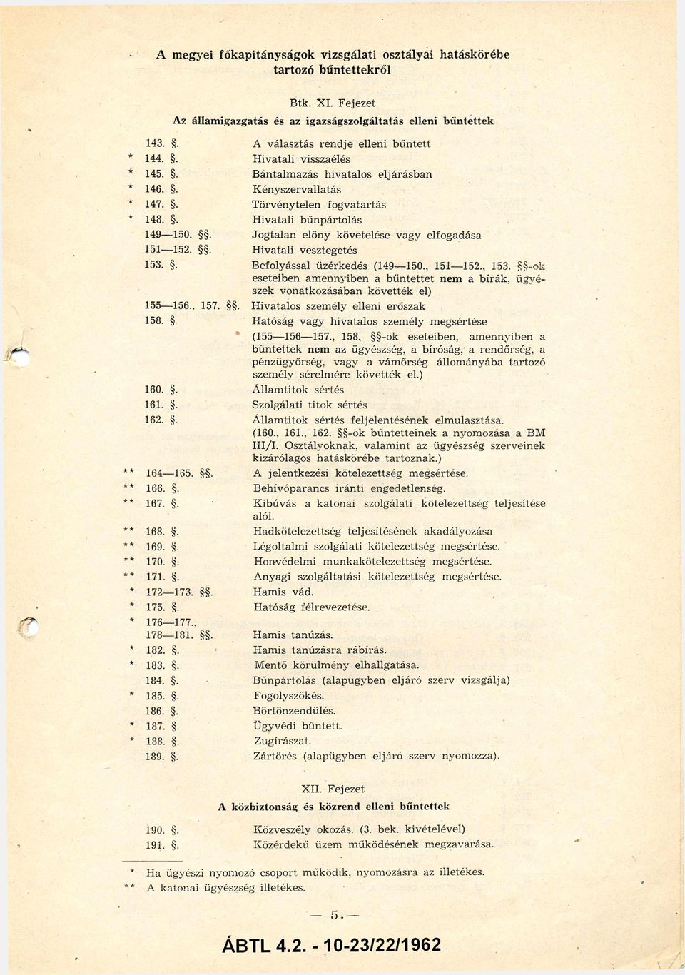 , 158, -ok eseteiben, am ennyib e n a b ű n te tte k nem az ügyészség, a bíróság, a rendőrség, a pénzügyőrség, va g y a vám őrség állo m á n yá b a ta rto zó szem ély sérelm ére k ö v e tté k el.