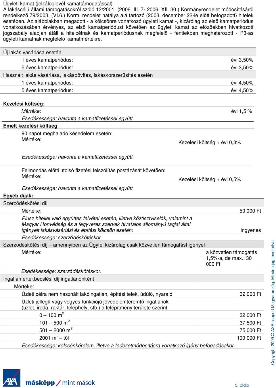 Az alábbiakban megadott - a kölcsönre vonatkozó ügyleti kamat -, kizárólag az elsı kamatperiódus vonatkozásában érvényes, az elsı kamatperiódust követıen az ügyleti kamat az elızıekben hivatkozott