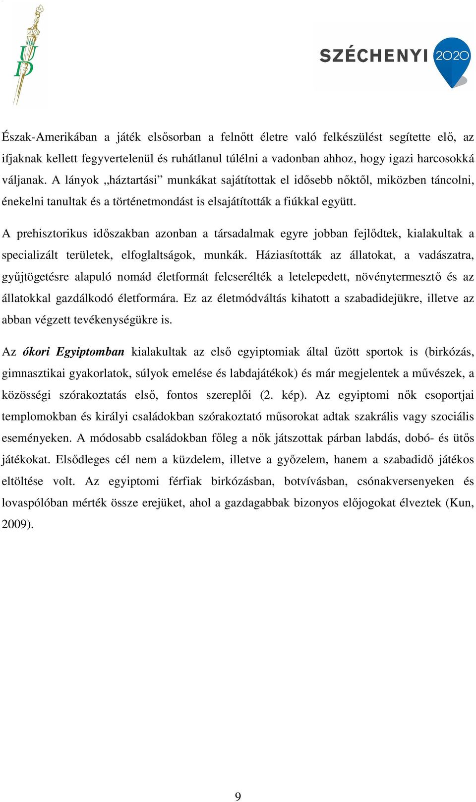 A prehisztorikus időszakban azonban a társadalmak egyre jobban fejlődtek, kialakultak a specializált területek, elfoglaltságok, munkák.