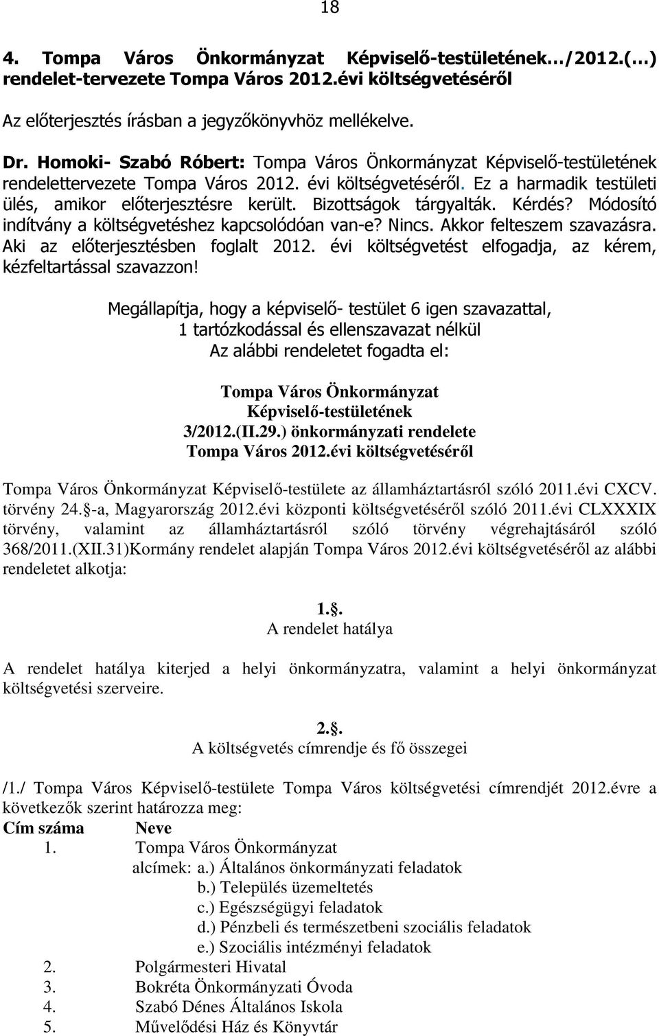 Bizottságok tárgyalták. Kérdés? Módosító indítvány a költségvetéshez kapcsolódóan van-e? Nincs. Akkor felteszem szavazásra. Aki az előterjesztésben foglalt 2012.
