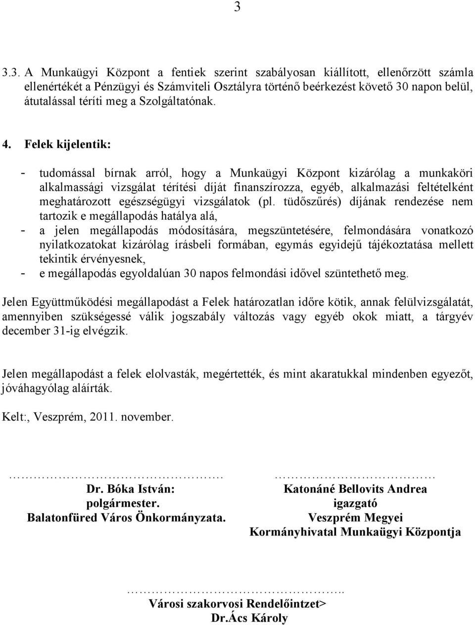 Felek kijelentik: - tudomással bírnak arról, hogy a Munkaügyi Központ kizárólag a munkaköri alkalmassági vizsgálat térítési díját finanszírozza, egyéb, alkalmazási feltételként meghatározott