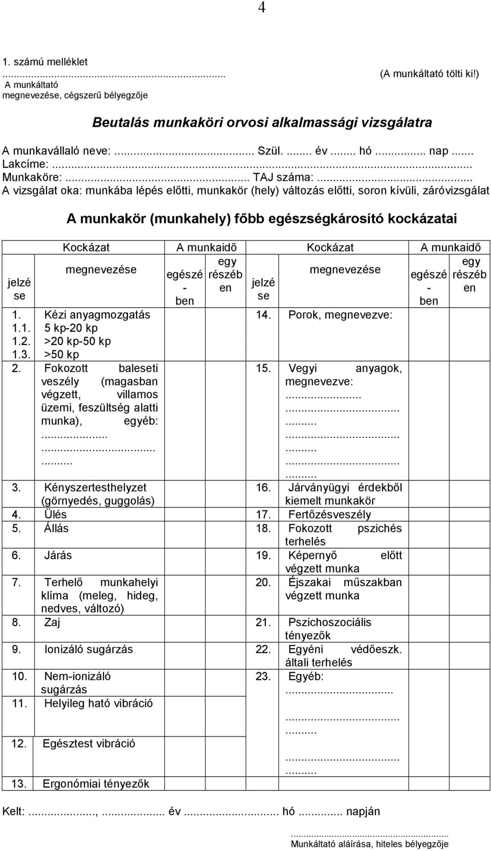 .. A vizsgálat oka: munkába lépés előtti, munkakör (hely) változás előtti, soron kívüli, záróvizsgálat jelzé se A munkakör (munkahely) főbb egészségkárosító kockázatai Kockázat A munkaidő Kockázat A