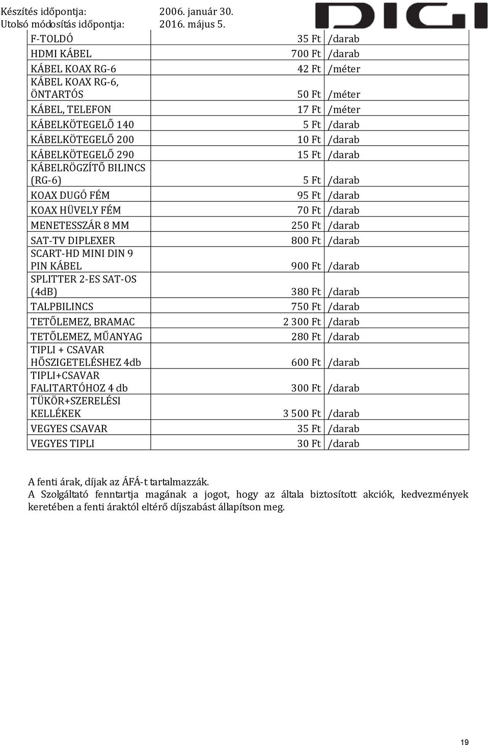 TÜKÖR+SZERELÉSI KELLÉKEK VEGYES CSAVAR VEGYES TIPLI 35 Ft /darab 700 Ft /darab 42 Ft /méter 50 Ft /méter 17 Ft /méter 5 Ft /darab 10 Ft /darab 15 Ft /darab 5 Ft /darab 95 Ft /darab 70 Ft /darab 250