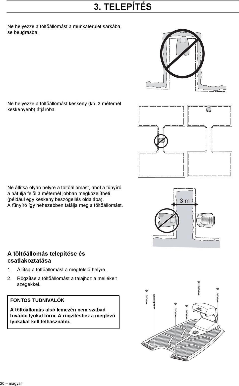 Afűnyíró így nehezebben találja meg a töltőállomást. A töltőállomás telepítése és csatlakoztatása 1. Állítsa a töltőállomást a megfelelő helyre. 2.