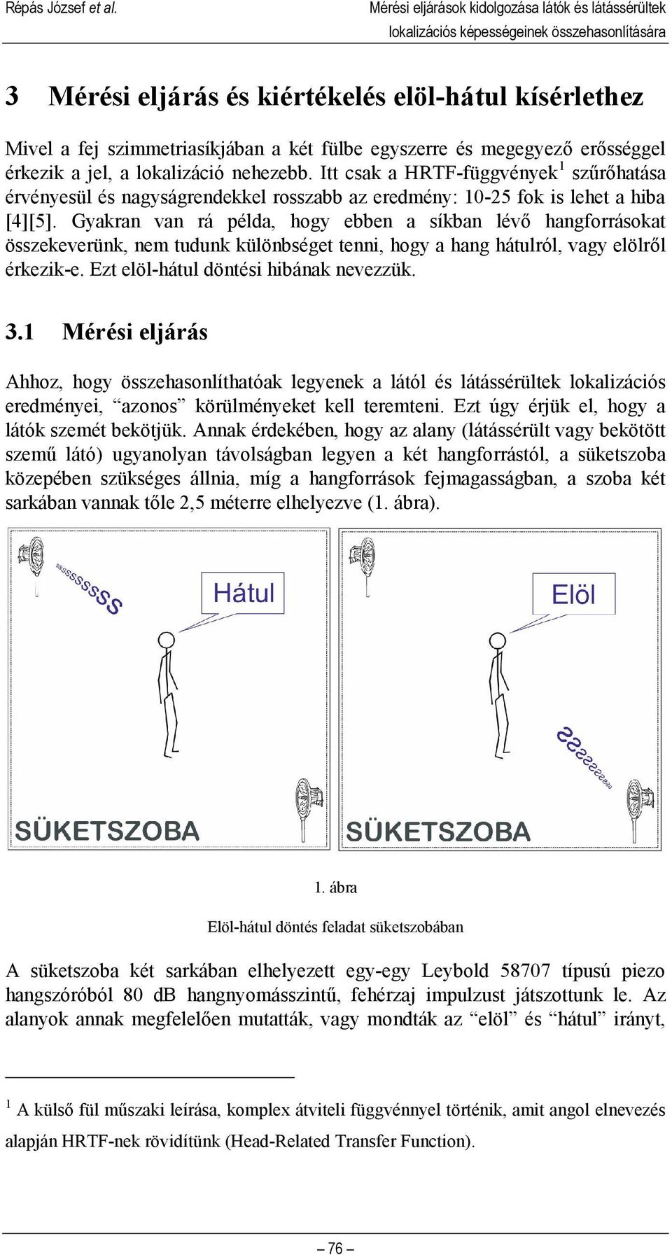 egyszerre és megegyező erősséggel érkezik a jel, a lokalizáció nehezebb. Itt csak a HRTF-függvények 1 szűrőhatása érvényesül és nagyságrendekkel rosszabb az eredmény: 10-25 fok is lehet a hiba [4][5].