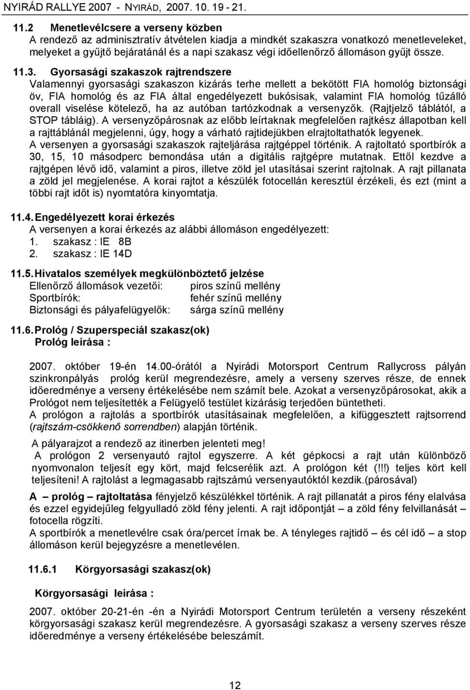 Gyorsasági szakaszok rajtrendszere Valamennyi gyorsasági szakaszon kizárás terhe mellett a bekötött FIA homológ biztonsági öv, FIA homológ és az FIA által engedélyezett bukósisak, valamint FIA