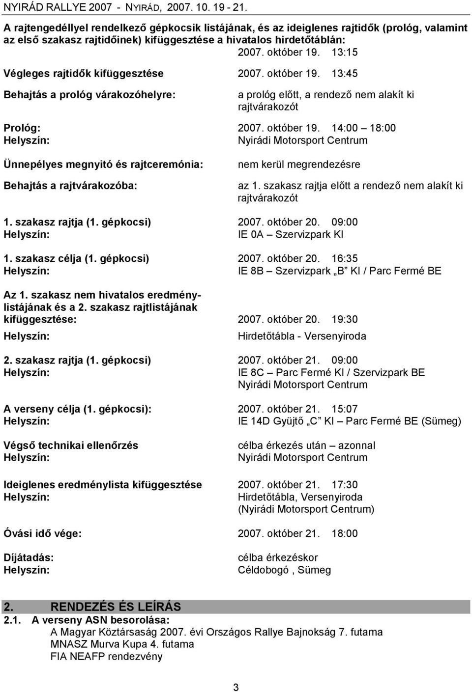 szakasz rajtja előtt a rendező nem alakít ki rajtvárakozót 1. szakasz rajtja (1. gépkocsi) 2007. október 20. 09:00 IE 0A Szervizpark KI 1. szakasz célja (1. gépkocsi) 2007. október 20. 16:35 IE 8B Szervizpark B KI / Parc Fermé BE Az 1.