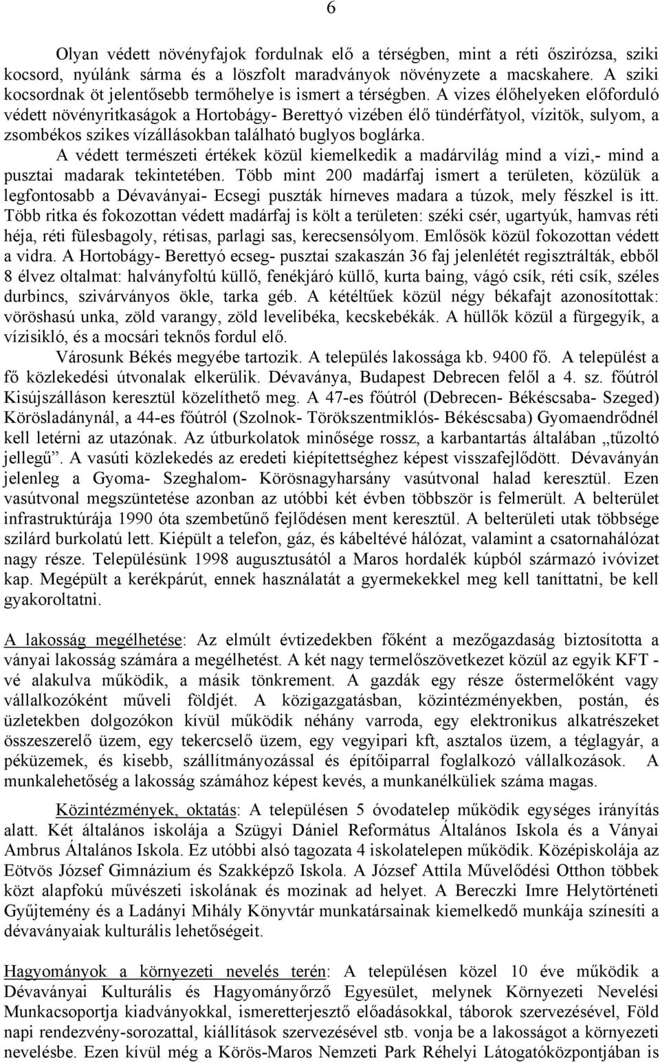 A vizes élőhelyeken előfrduló védett növényritkaságk a Hrtbágy- Berettyó vizében élő tündérfátyl, vízitök, sulym, a zsmbéks szikes vízálláskban található buglys bglárka.