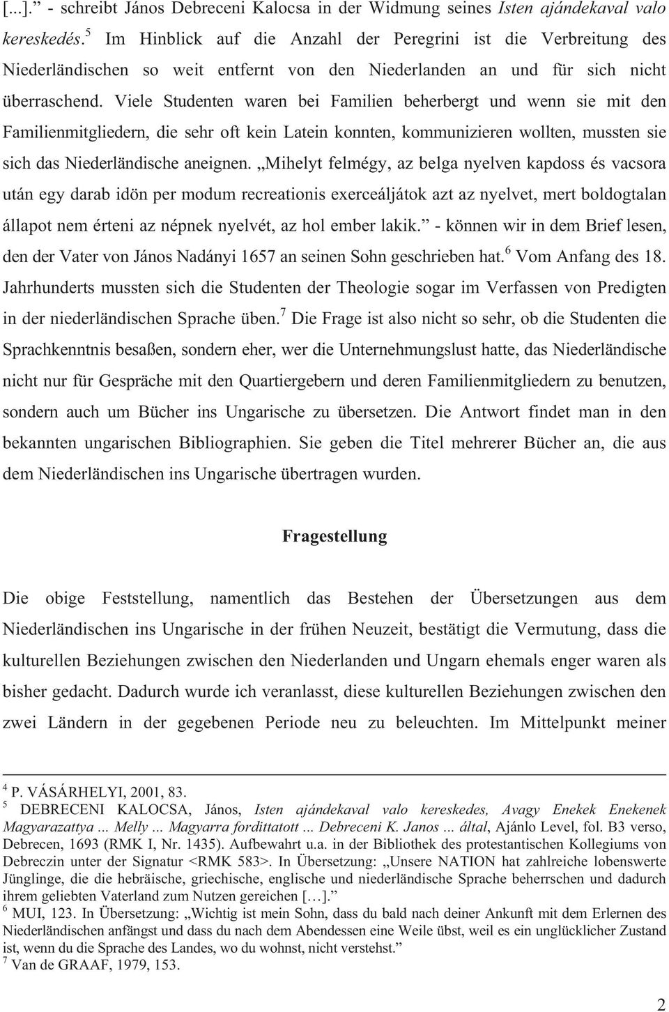 Viele Studenten waren bei Familien beherbergt und wenn sie mit den Familienmitgliedern, die sehr oft kein Latein konnten, kommunizieren wollten, mussten sie sich das Niederländische aneignen.